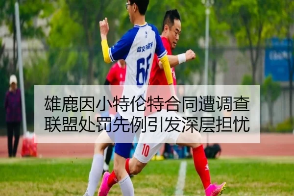 雄鹿因小特伦特合同遭调查 联盟处罚先例引发深层担忧 - kaiyun