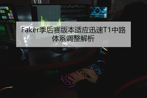 Faker季后赛版本适应迅速T1中路体系调整解析 - kaiyun
