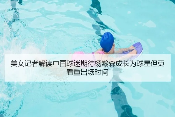 美女记者解读中国球迷期待杨瀚森成长为球星但更看重出场时间 - kaiyun